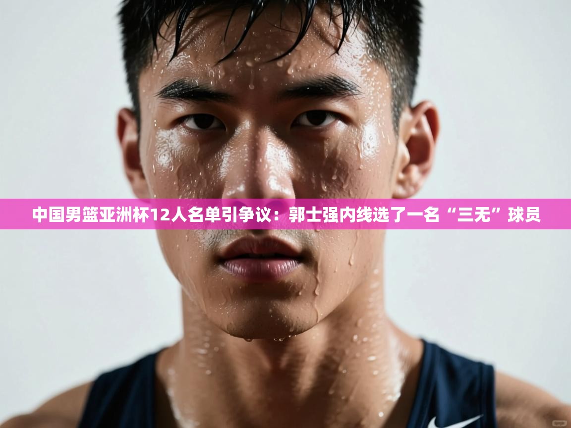 爱游戏娱乐赞助罗马02-中国男篮亚洲杯12人名单引争议:郭士强内线选了一名“三无”球员 第1张