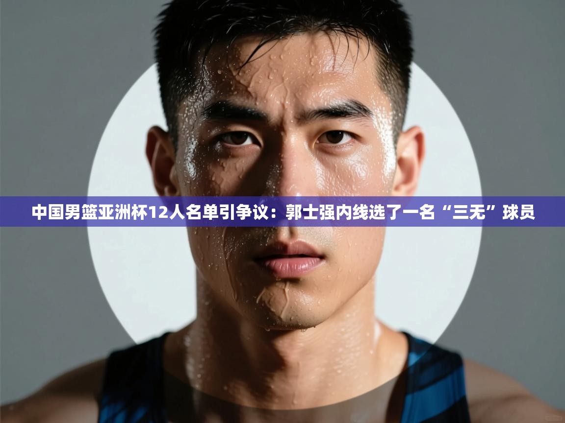 爱游戏娱乐赞助罗马02-中国男篮亚洲杯12人名单引争议:郭士强内线选了一名“三无”球员 第4张