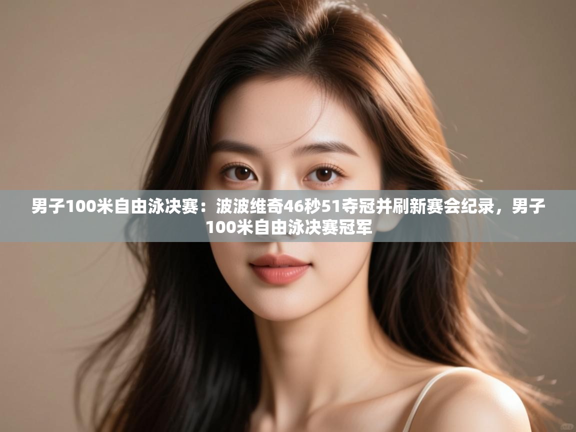 爱游戏体育官网-男子100米自由泳决赛:波波维奇46秒51夺冠并刷新赛会纪录,男子100米自由泳决赛冠军 第2张