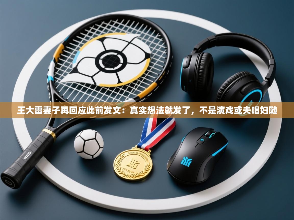 爱游体育直播app-王大雷妻子再回应此前发文：真实想法就发了，不是演戏或夫唱妇随  第4张