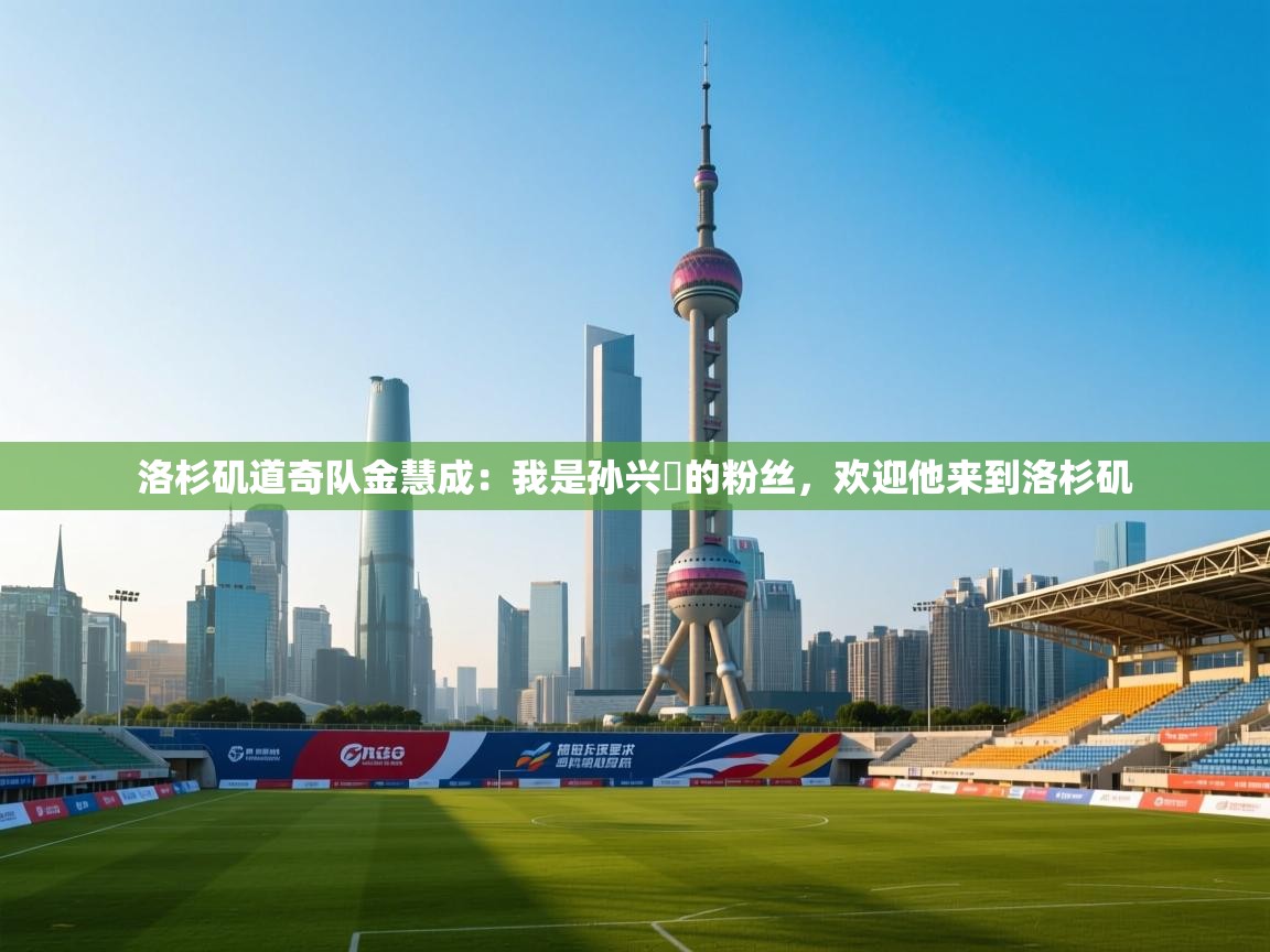 爱游戏体育全站入口-洛杉矶道奇队金慧成：我是孙兴慜的粉丝，欢迎他来到洛杉矶  第2张