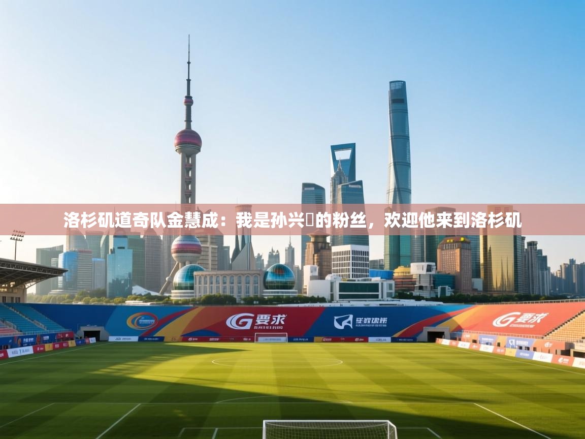 爱游戏体育全站入口-洛杉矶道奇队金慧成：我是孙兴慜的粉丝，欢迎他来到洛杉矶  第4张