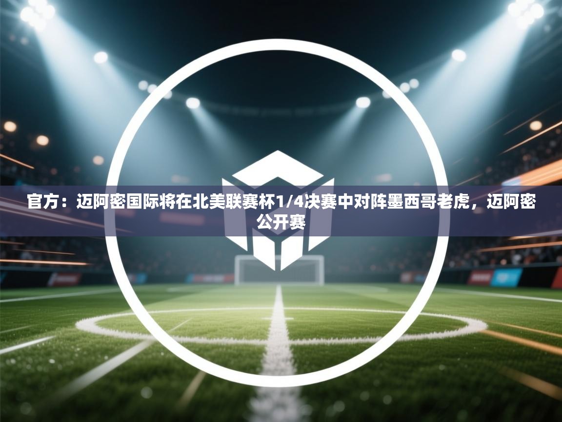 爱游戏体育在线-官方：迈阿密国际将在北美联赛杯1/4决赛中对阵墨西哥老虎，迈阿密公开赛  第4张