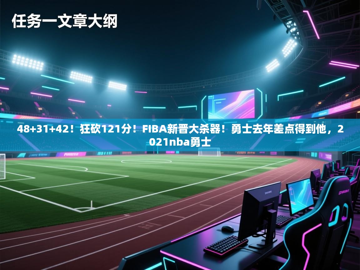 爱游戏官网-48+31+42！狂砍121分！FIBA新晋大杀器！勇士去年差点得到他，2021nba勇士  第1张