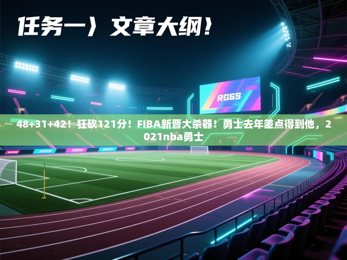 爱游戏官网-48+31+42！狂砍121分！FIBA新晋大杀器！勇士去年差点得到他，2021nba勇士  第4张