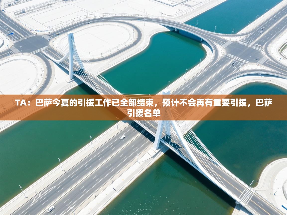 爱游戏真人体育娱乐-TA：巴萨今夏的引援工作已全部结束，预计不会再有重要引援，巴萨引援名单  第4张