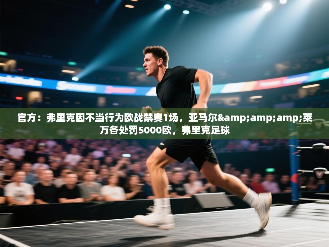 爱游戏体育娱乐-官方：弗里克因不当行为欧战禁赛1场，亚马尔&莱万各处罚5000欧，弗里克足球