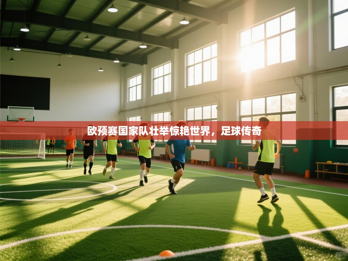 爱游戏体育在线app-欧预赛国家队壮举惊艳世界，足球传奇  第3张