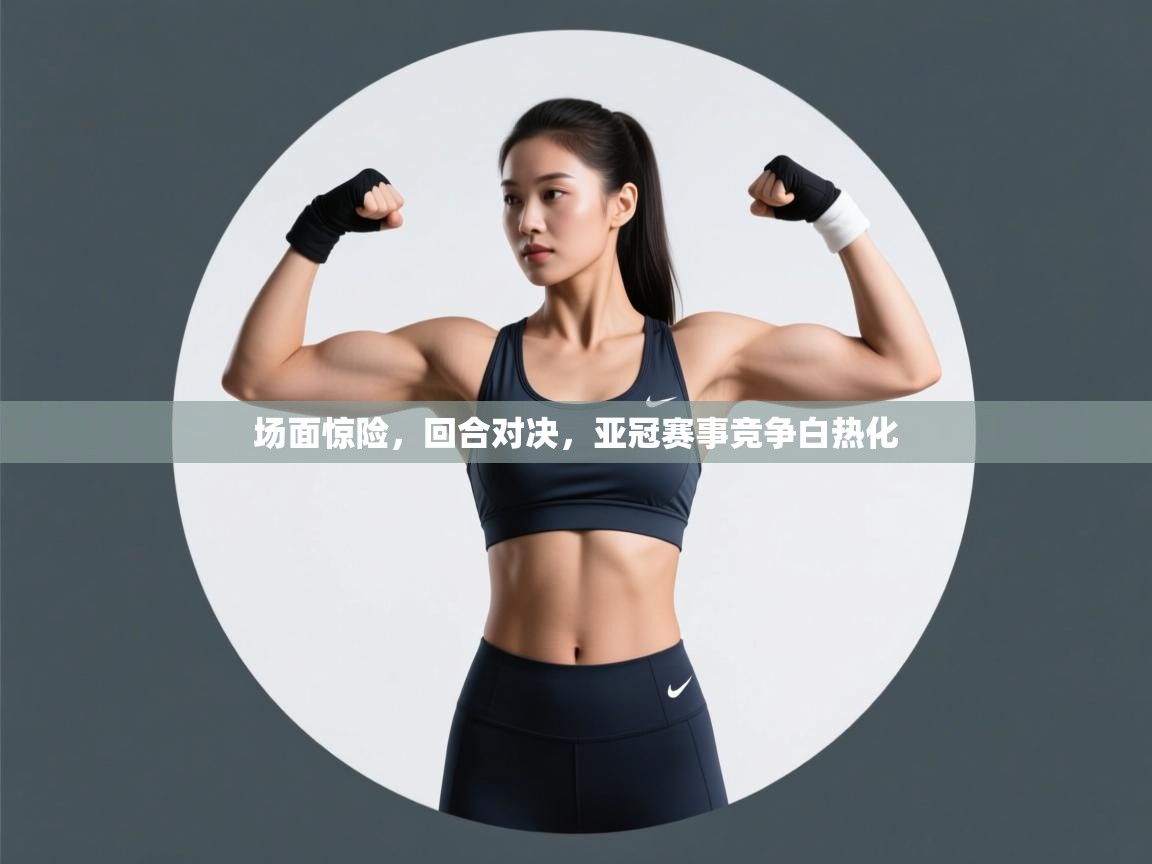 爱游戏体育在线-场面惊险,回合对决,亚冠赛事竞争白热化 第1张