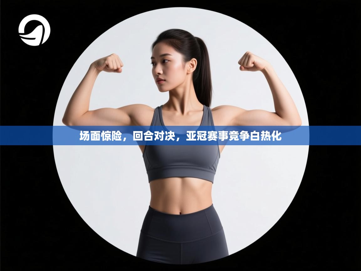 爱游戏体育在线-场面惊险,回合对决,亚冠赛事竞争白热化 第3张