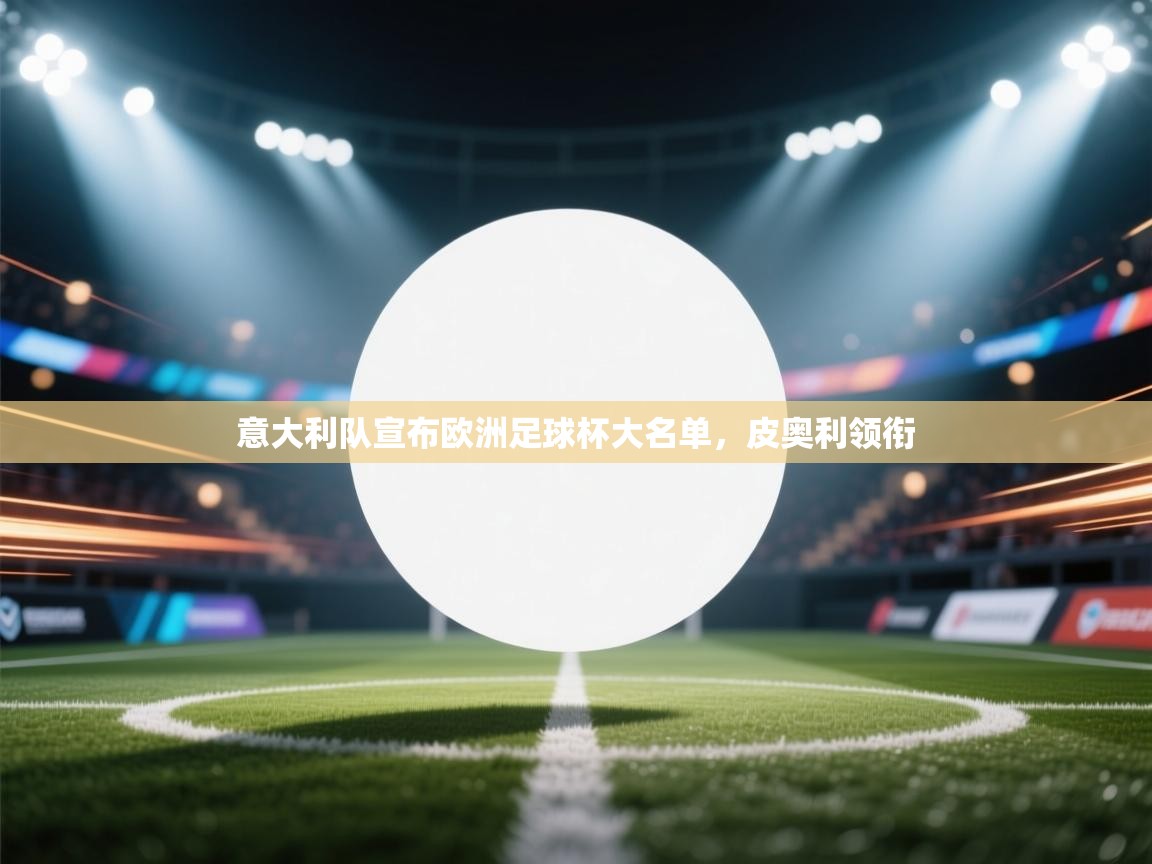 爱游戏体育官网-意大利队宣布欧洲足球杯大名单，皮奥利领衔  第2张