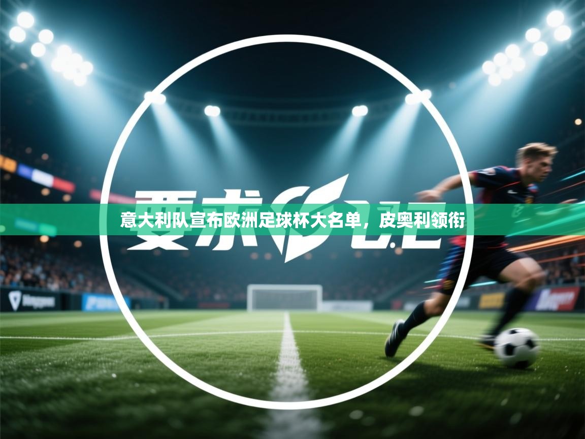 爱游戏体育官网-意大利队宣布欧洲足球杯大名单，皮奥利领衔  第3张