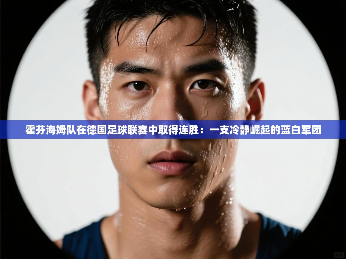 爱游戏娱乐赞助罗马02-霍芬海姆队在德国足球联赛中取得连胜：一支冷静崛起的蓝白军团  第3张