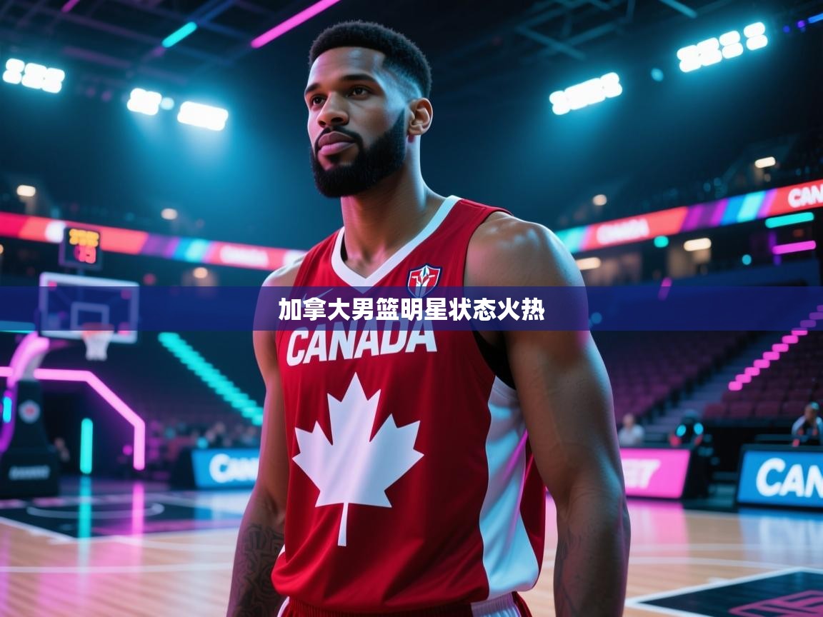 欢娱游戏平台-加拿大男篮明星状态火热  第2张