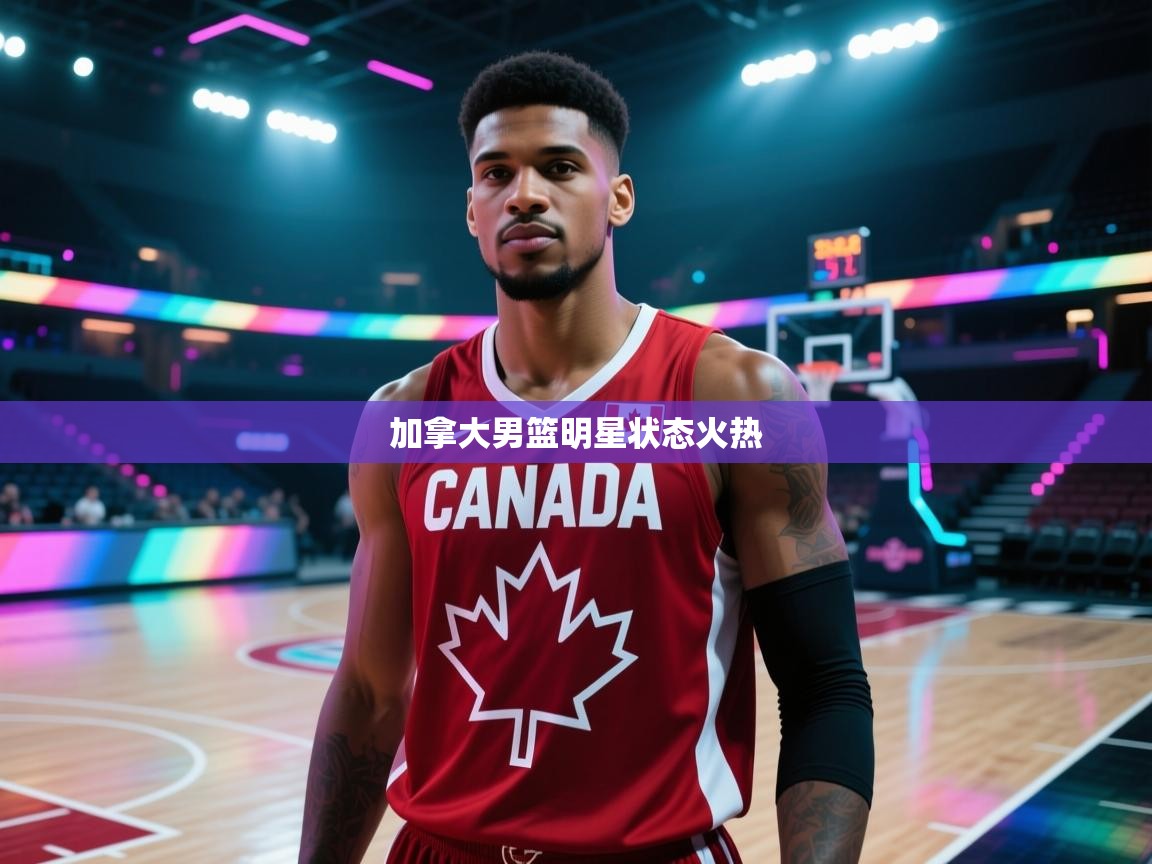 欢娱游戏平台-加拿大男篮明星状态火热  第4张