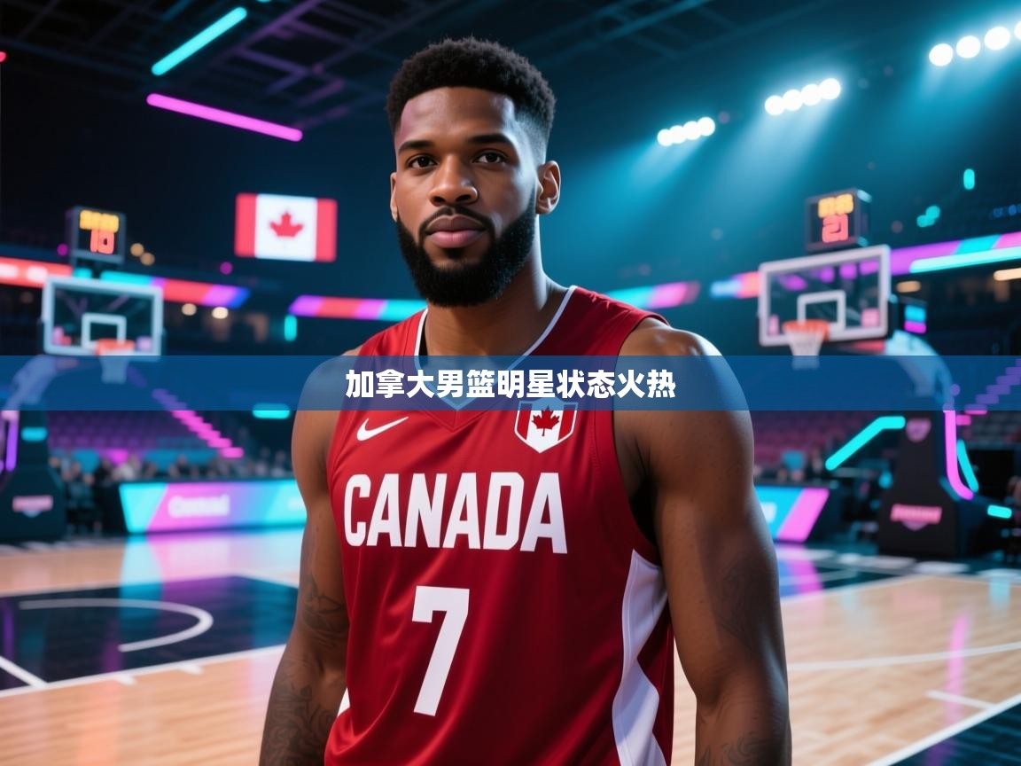 欢娱游戏平台-加拿大男篮明星状态火热  第3张