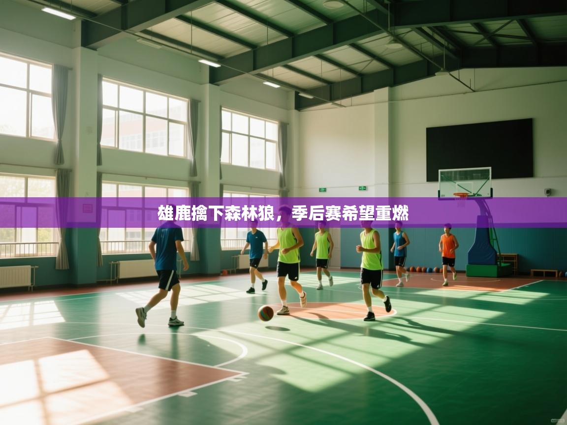 爱游戏平台官网入口-雄鹿擒下森林狼，季后赛希望重燃  第2张