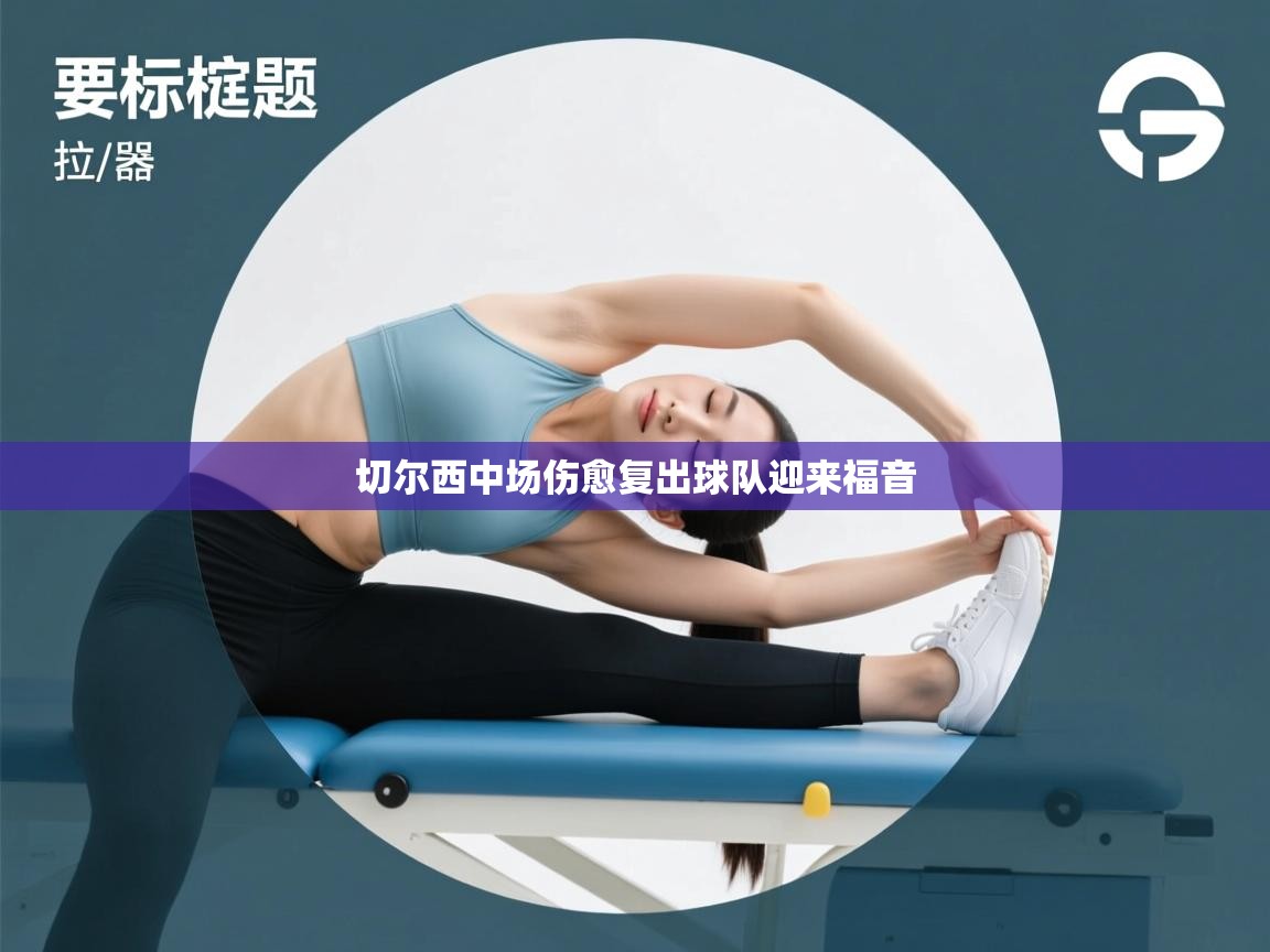 爱游戏体育赛事-切尔西中场伤愈复出球队迎来福音 第4张