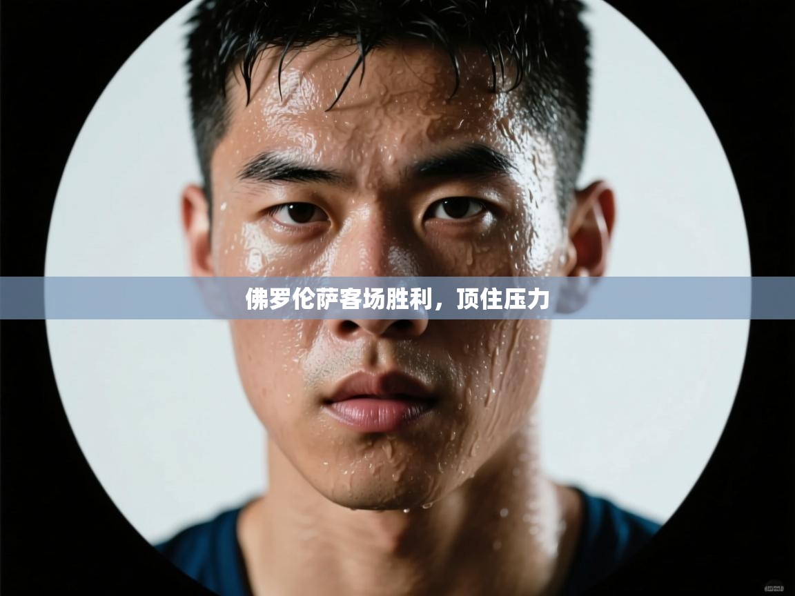 爱游戏 ayx 中国官方网站_ayx sports-佛罗伦萨客场胜利，顶住压力