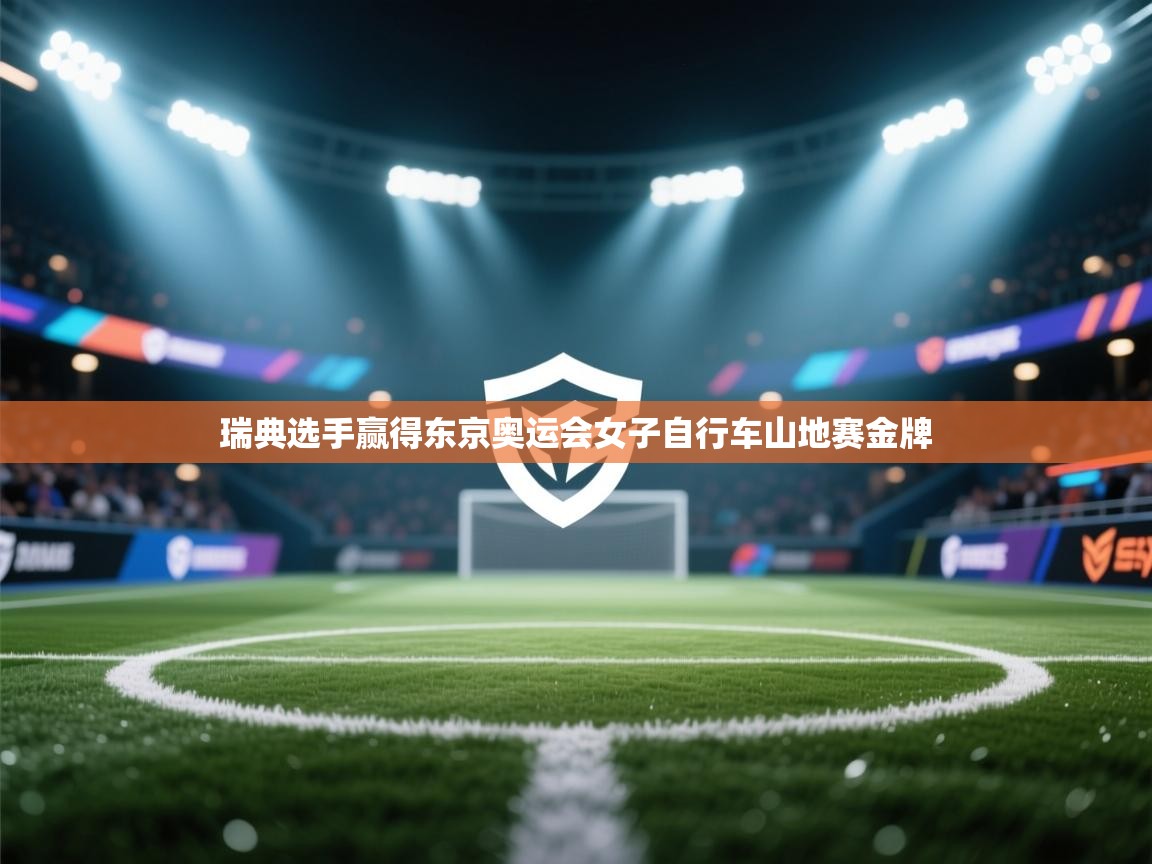 爱游戏官网-瑞典选手赢得东京奥运会女子自行车山地赛金牌 第2张