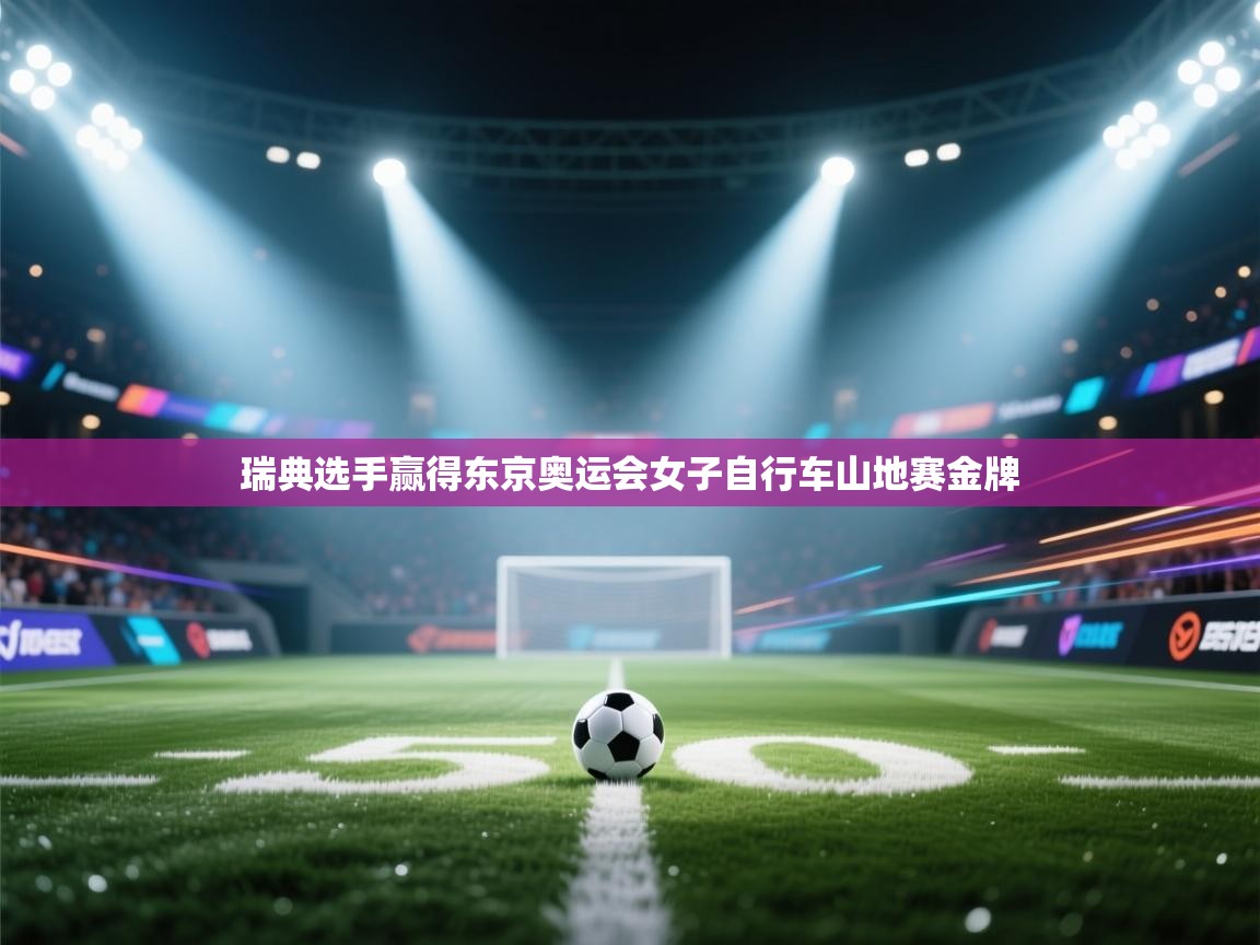 爱游戏官网-瑞典选手赢得东京奥运会女子自行车山地赛金牌 第3张