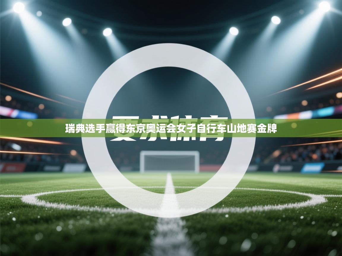 爱游戏官网-瑞典选手赢得东京奥运会女子自行车山地赛金牌 第4张