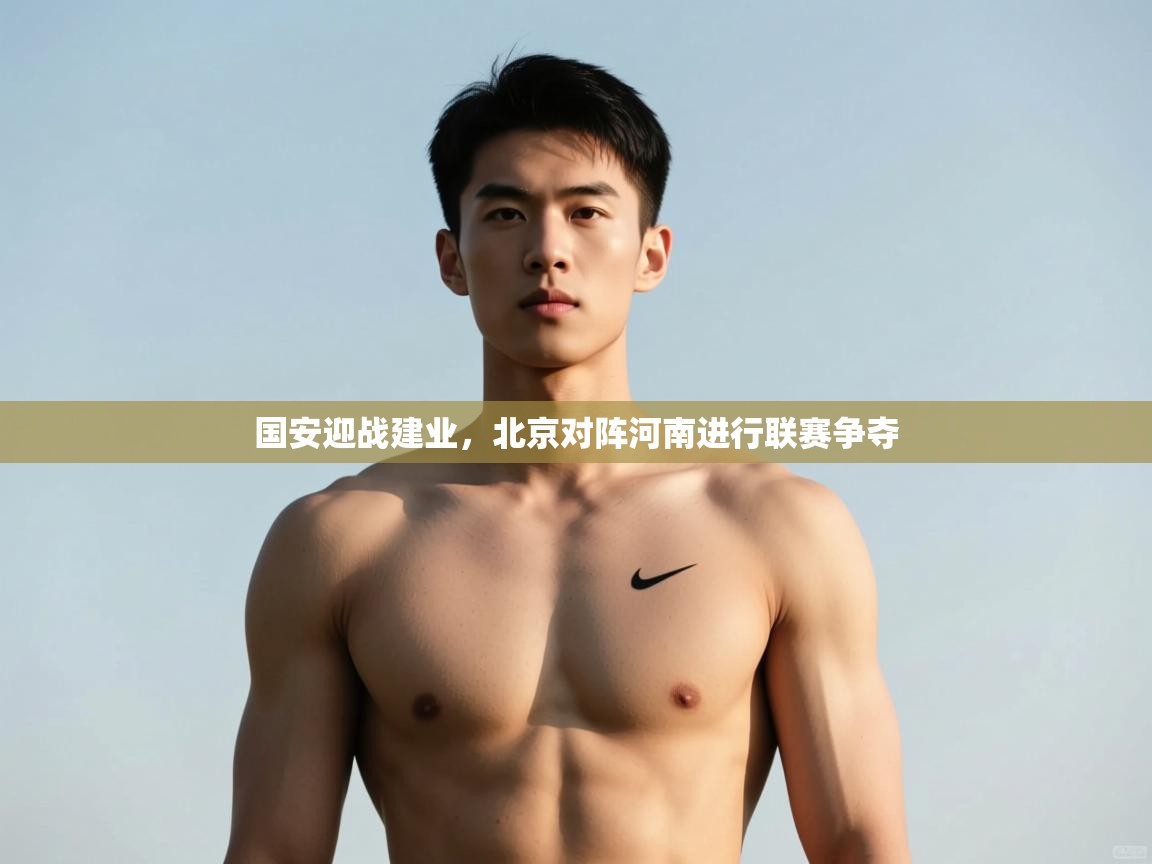 爱游戏体育-国安迎战建业，北京对阵河南进行联赛争夺  第3张