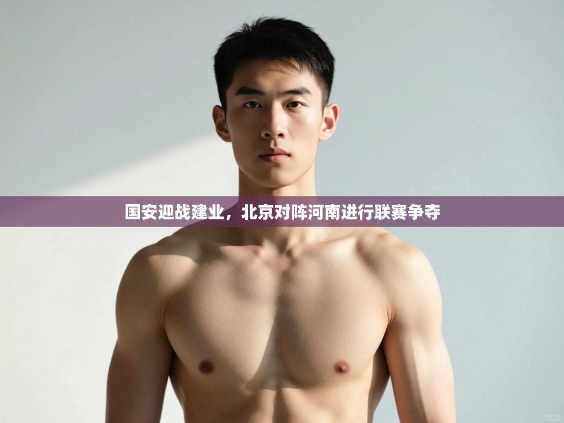 爱游戏体育-国安迎战建业，北京对阵河南进行联赛争夺  第2张