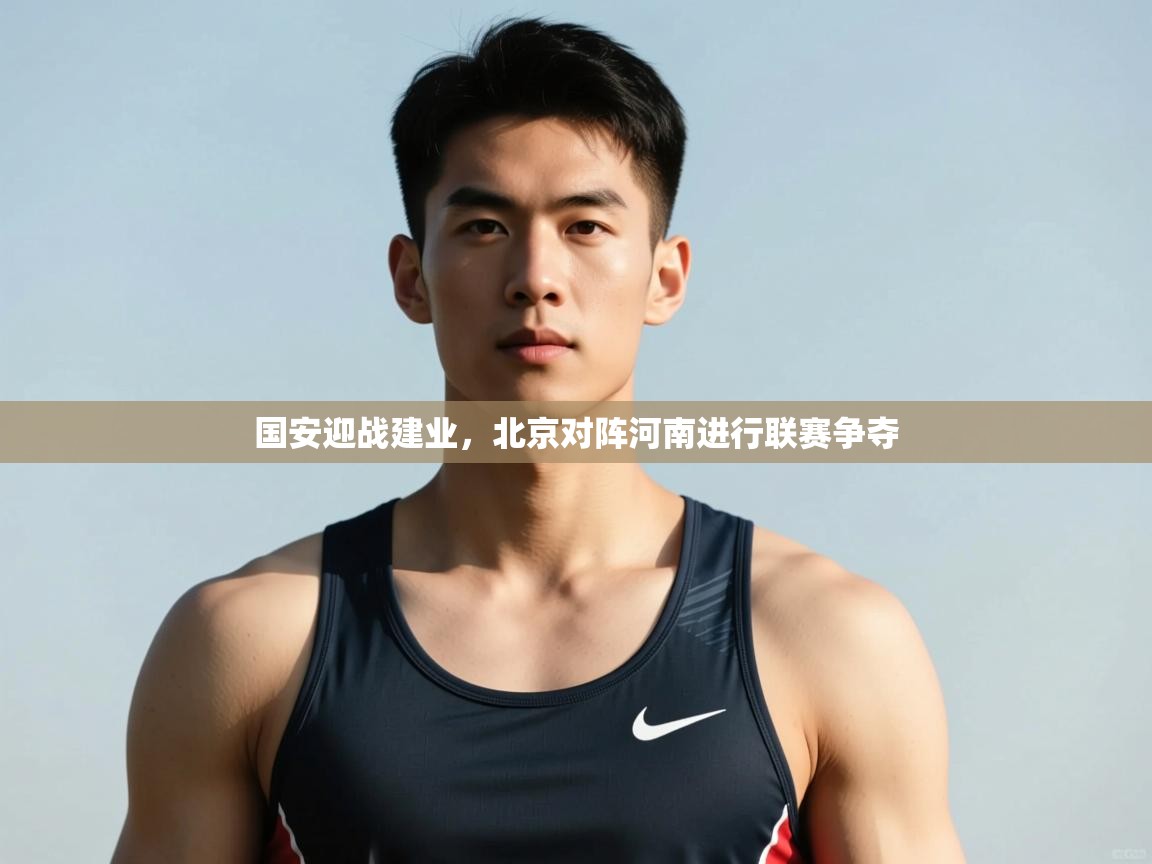 爱游戏体育-国安迎战建业，北京对阵河南进行联赛争夺  第4张