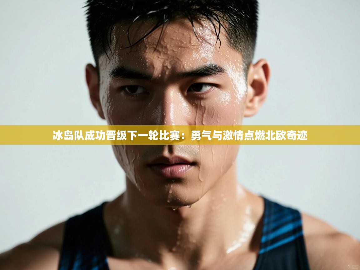 爱游戏体育娱乐赞助罗马-冰岛队成功晋级下一轮比赛：勇气与激情点燃北欧奇迹  第2张