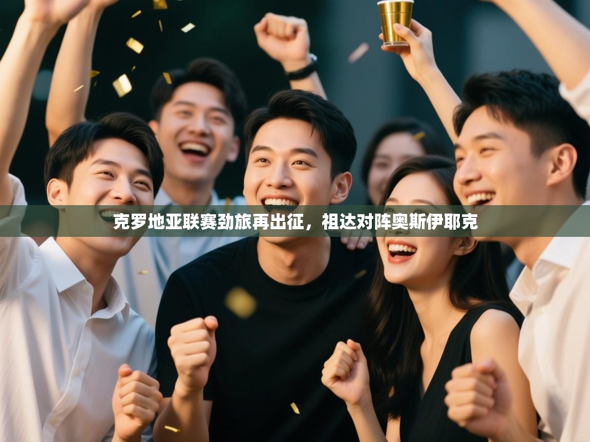 体育互动直播网-克罗地亚联赛劲旅再出征，祖达对阵奥斯伊耶克  第1张