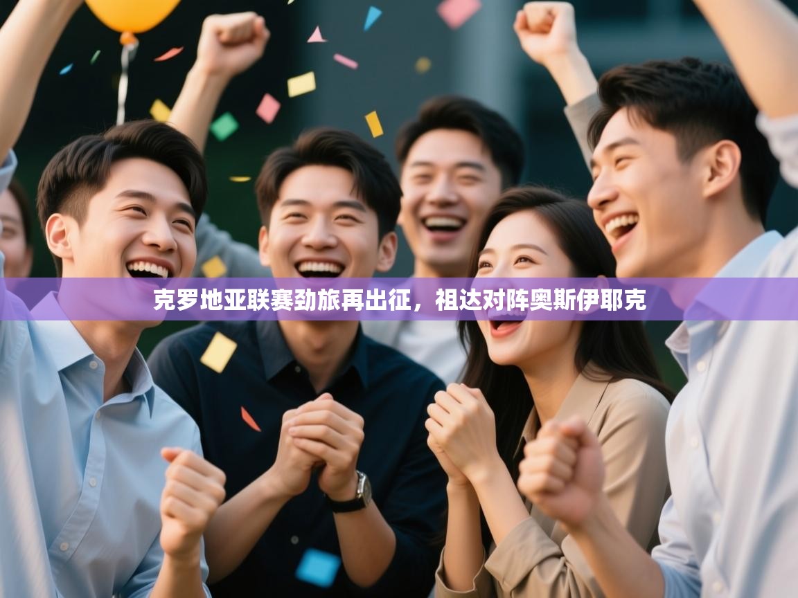 体育互动直播网-克罗地亚联赛劲旅再出征，祖达对阵奥斯伊耶克  第3张