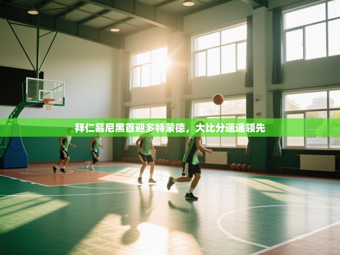 爱游戏体育-拜仁慕尼黑首迎多特蒙德,大比分遥遥领先 第3张