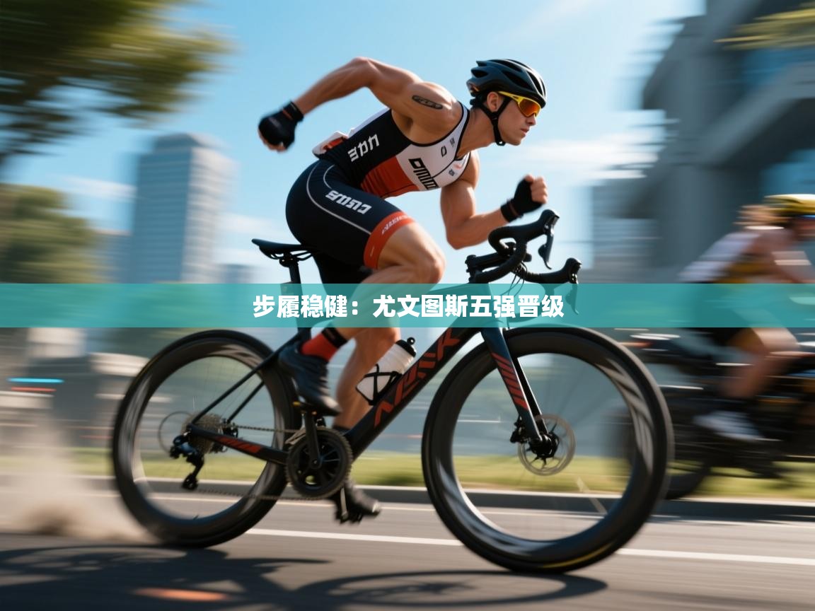 爱游戏体育官网app-步履稳健：尤文图斯五强晋级  第1张