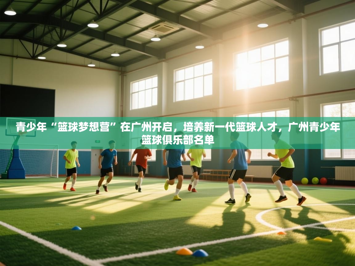 爱游戏体育娱乐赞助罗马-青少年“篮球梦想营”在广州开启,培养新一代篮球人才,广州青少年篮球俱乐部名单 第4张