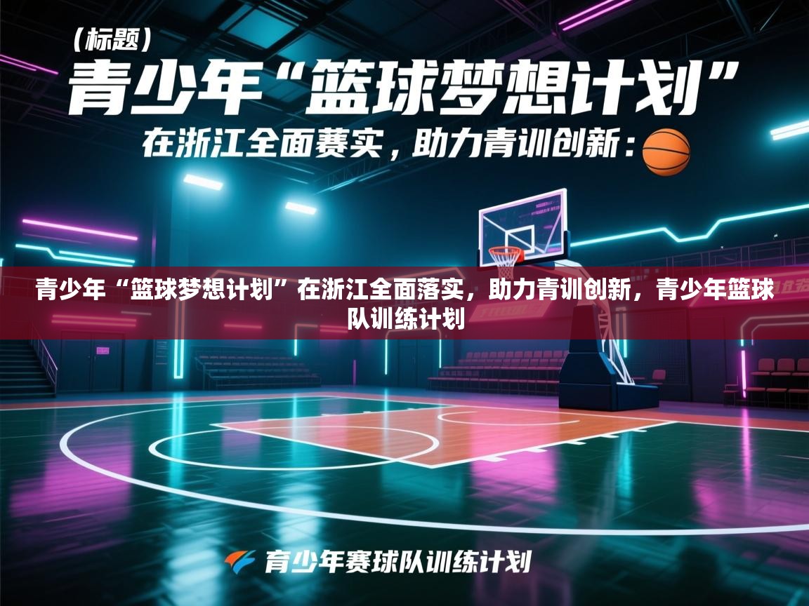 爱游戏体育娱乐-青少年“篮球梦想计划”在浙江全面落实,助力青训创新,青少年篮球队训练计划 第2张