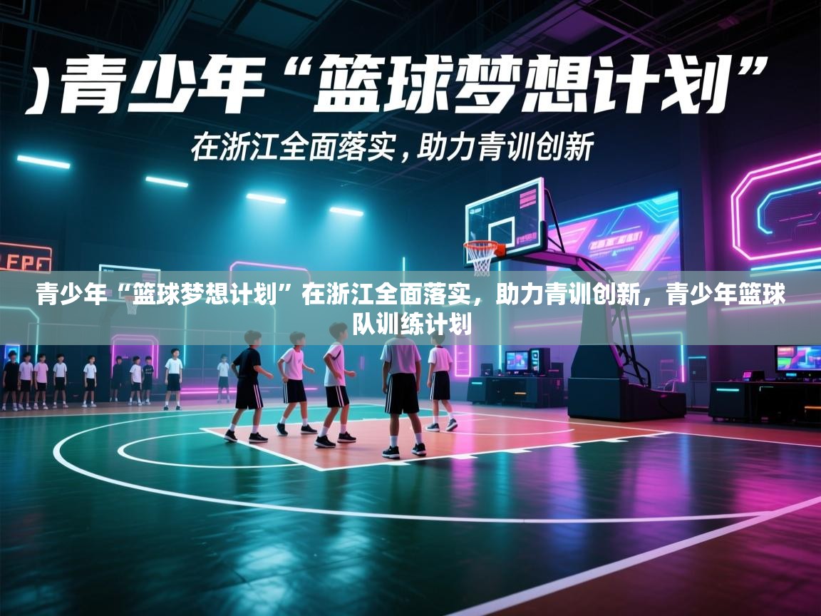 爱游戏体育娱乐-青少年“篮球梦想计划”在浙江全面落实,助力青训创新,青少年篮球队训练计划 第3张