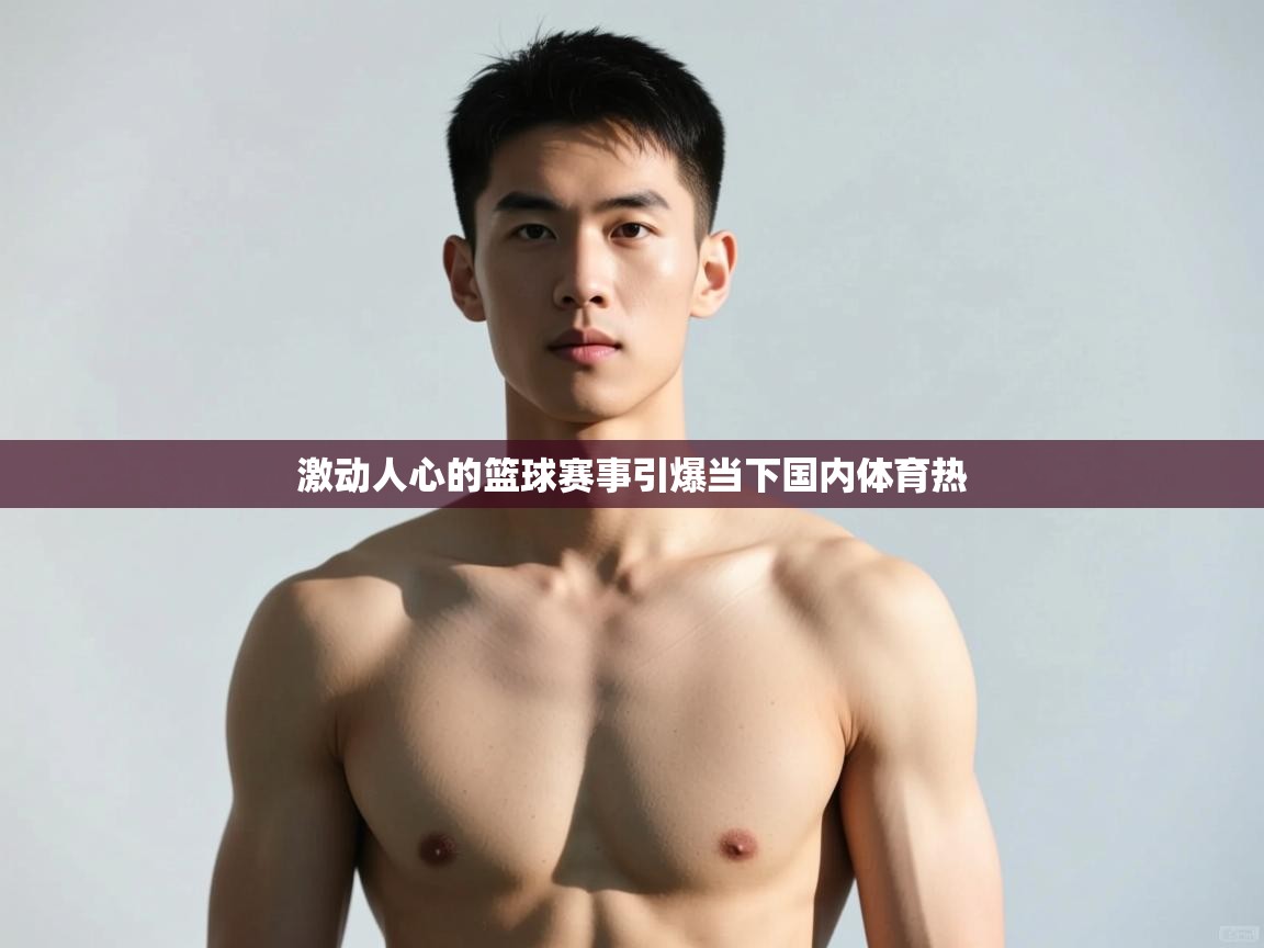 爱游戏娱乐网址-激动人心的篮球赛事引爆当下国内体育热 第2张