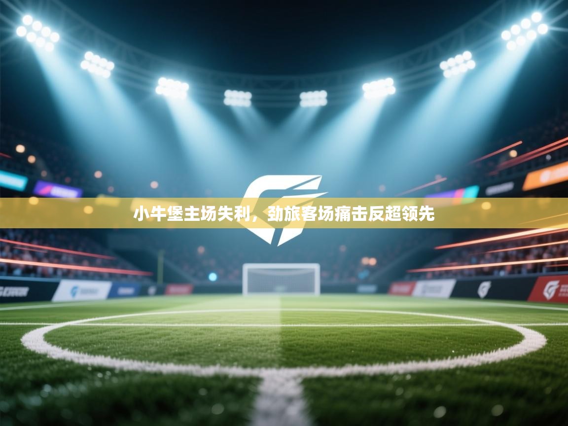 爱游戏直播-小牛堡主场失利，劲旅客场痛击反超领先  第3张