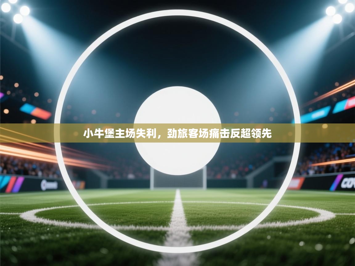 爱游戏直播-小牛堡主场失利，劲旅客场痛击反超领先  第4张