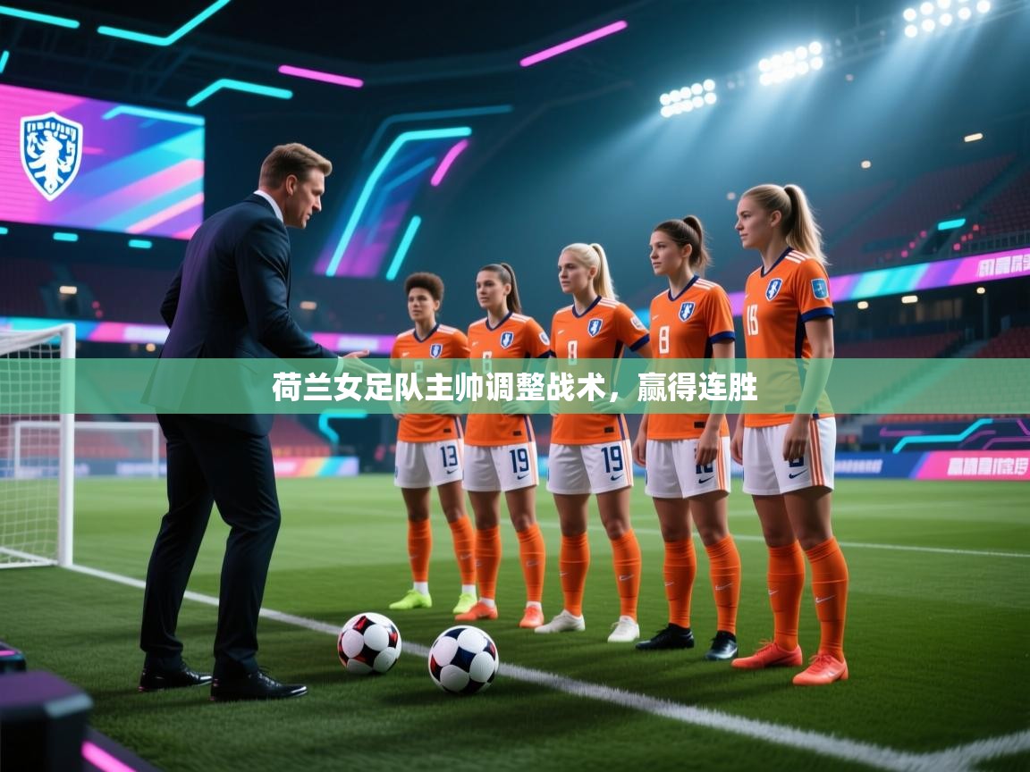 爱游戏体育娱乐赞助意甲-荷兰女足队主帅调整战术，赢得连胜  第4张