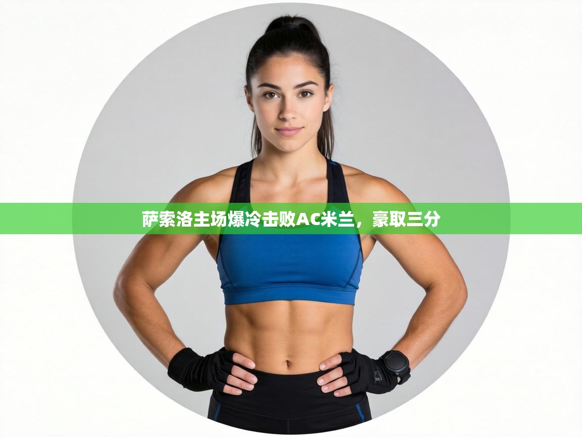 爱游戏体育入口app-萨索洛主场爆冷击败AC米兰，豪取三分  第2张